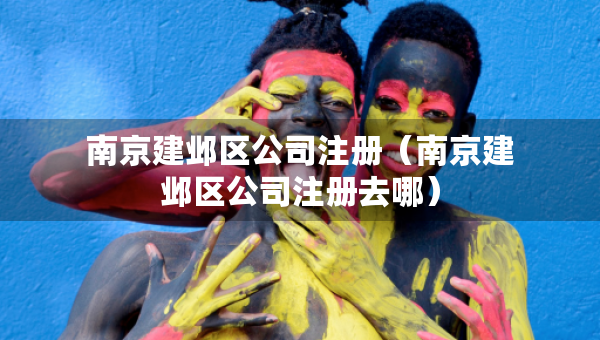 南京建鄴區(qū)公司注冊（南京建鄴區(qū)公司注冊去哪）