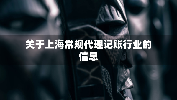 關(guān)于上海常規(guī)代理記賬行業(yè)的信息
