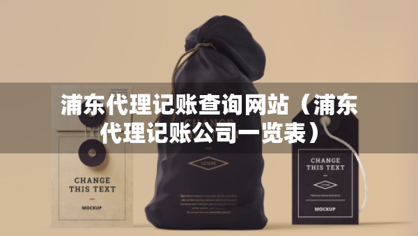 浦東代理記賬查詢網(wǎng)站（浦東代理記賬公司一覽表）