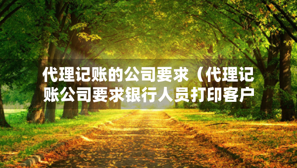 代理記賬的公司要求（代理記賬公司要求銀行人員打印客戶流水）