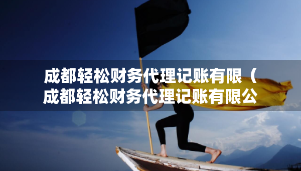 成都輕松財務(wù)代理記賬有限（成都輕松財務(wù)代理記賬有限公司）