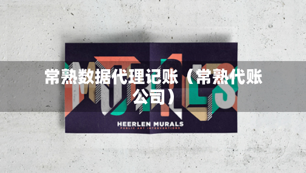 常熟數(shù)據(jù)代理記賬（常熟代賬公司）
