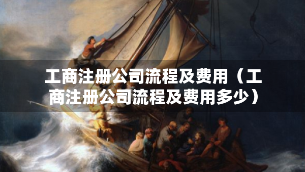 工商注冊公司流程及費用（工商注冊公司流程及費用多少）