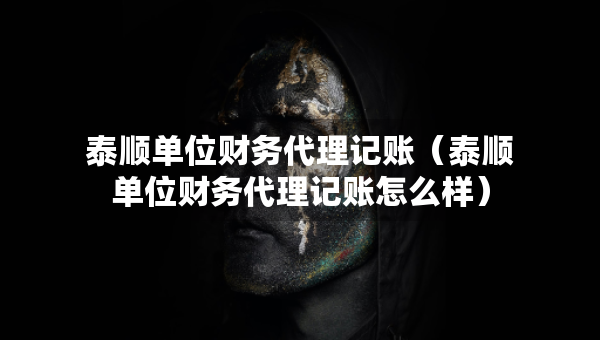 泰順單位財(cái)務(wù)代理記賬（泰順單位財(cái)務(wù)代理記賬怎么樣）
