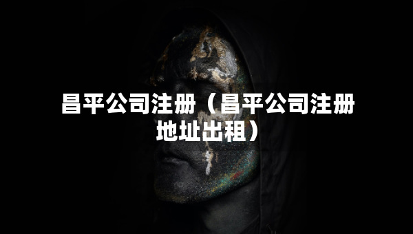 昌平公司注冊（昌平公司注冊地址出租）