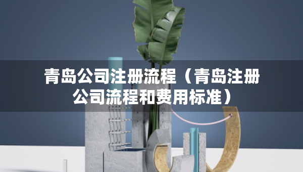 青島公司注冊流程（青島注冊公司流程和費用標(biāo)準(zhǔn)）