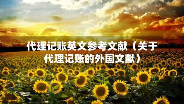 代理記賬英文參考文獻(xiàn)（關(guān)于代理記賬的外國文獻(xiàn)）