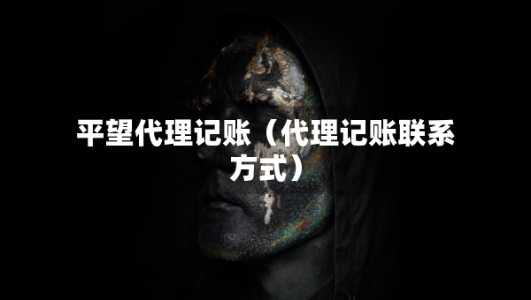 平望代理記賬（代理記賬聯(lián)系方式）