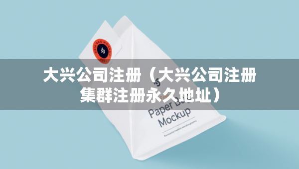 大興公司注冊（大興公司注冊集群注冊永久地址）