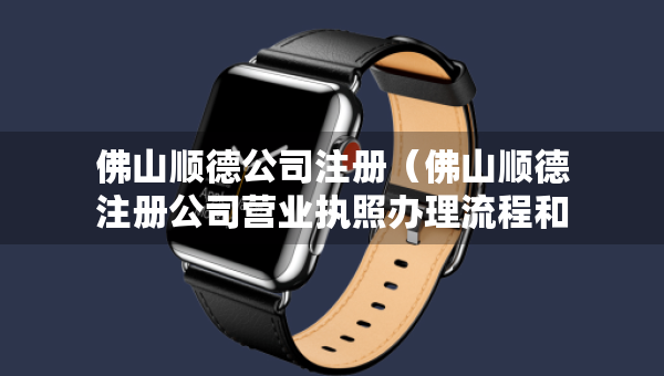 佛山順德公司注冊（佛山順德注冊公司營業(yè)執(zhí)照辦理流程和費(fèi)用）