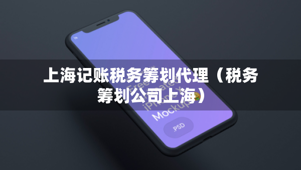上海記賬稅務(wù)籌劃代理（稅務(wù)籌劃公司上海）