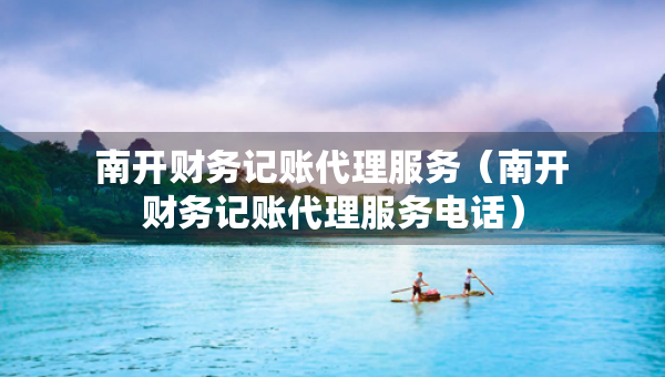 南開財(cái)務(wù)記賬代理服務(wù)（南開財(cái)務(wù)記賬代理服務(wù)電話）
