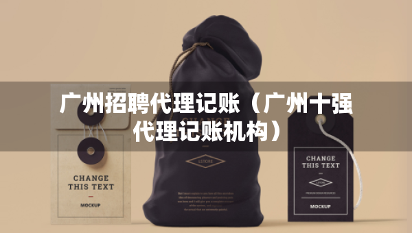 廣州招聘代理記賬（廣州十強(qiáng)代理記賬機(jī)構(gòu)）