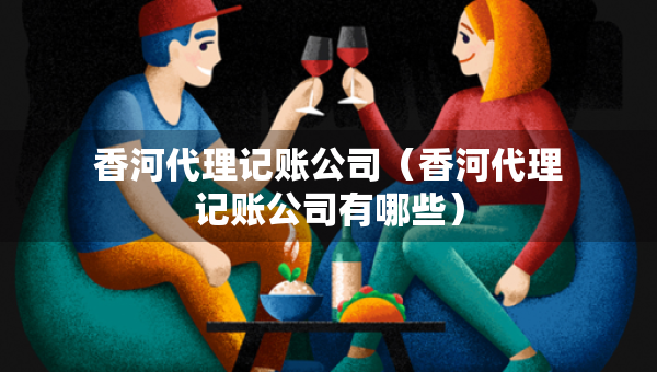 香河代理記賬公司（香河代理記賬公司有哪些）
