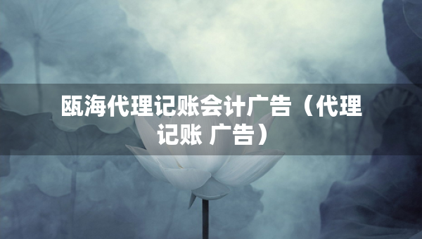 甌海代理記賬會計廣告（代理記賬 廣告）
