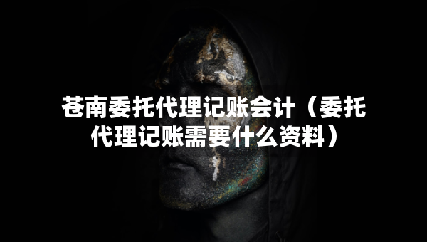 蒼南委托代理記賬會計（委托代理記賬需要什么資料）