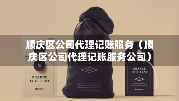 順慶區(qū)公司代理記賬服務(wù)（順慶區(qū)公司代理記賬服務(wù)公司）