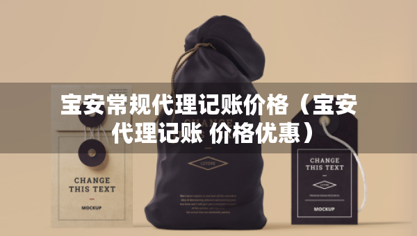 寶安常規(guī)代理記賬價格（寶安 代理記賬 價格優(yōu)惠）