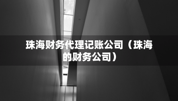 珠海財務代理記賬公司（珠海的財務公司）