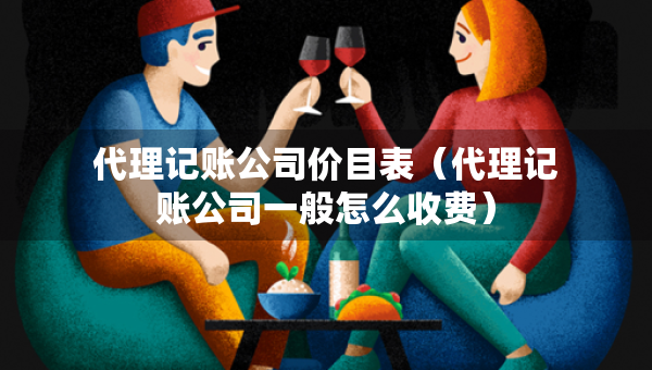 代理記賬公司價(jià)目表（代理記賬公司一般怎么收費(fèi)）