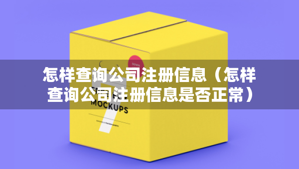 怎樣查詢公司注冊信息（怎樣查詢公司注冊信息是否正常）