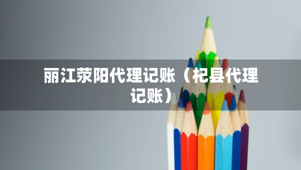 麗江滎陽代理記賬（杞縣代理記賬）