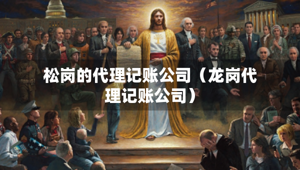 松崗的代理記賬公司（龍崗代理記賬公司）