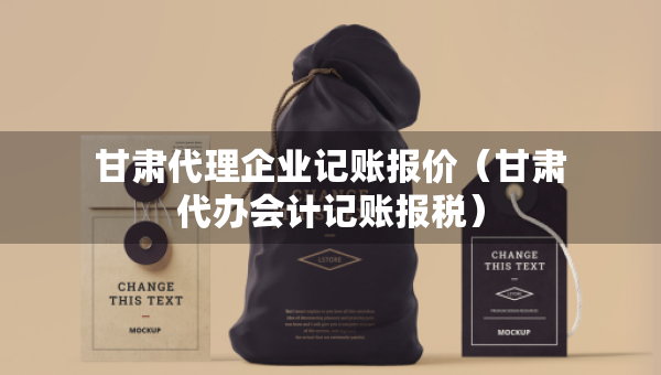 甘肅代理企業(yè)記賬報(bào)價(jià)（甘肅代辦會(huì)計(jì)記賬報(bào)稅）