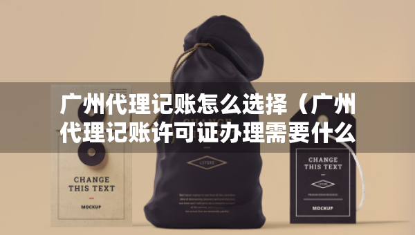 廣州代理記賬怎么選擇（廣州代理記賬許可證辦理需要什么條件）