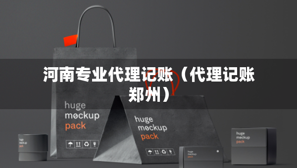 河南專業(yè)代理記賬（代理記賬鄭州）