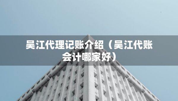 吳江代理記賬介紹（吳江代賬會(huì)計(jì)哪家好）