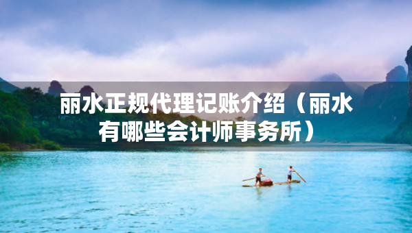 麗水正規(guī)代理記賬介紹（麗水有哪些會(huì)計(jì)師事務(wù)所）