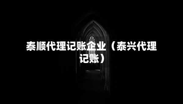 泰順代理記賬企業(yè)（泰興代理記賬）