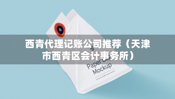 西青代理記賬公司推薦（天津市西青區(qū)會(huì)計(jì)事務(wù)所）