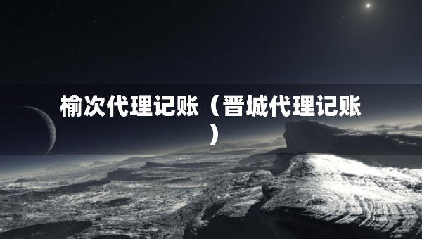 榆次代理記賬（晉城代理記賬）
