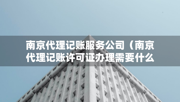南京代理記賬服務(wù)公司（南京代理記賬許可證辦理需要什么條件）