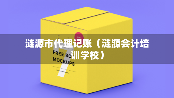 漣源市代理記賬（漣源會(huì)計(jì)培訓(xùn)學(xué)校）