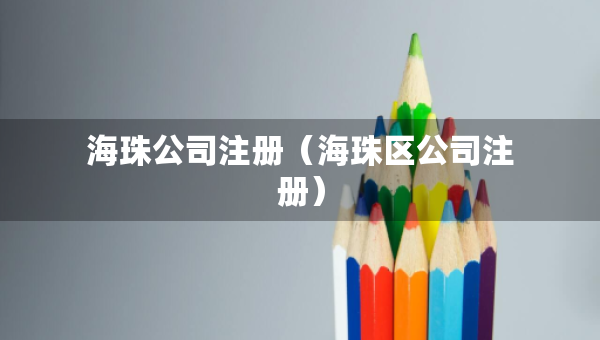海珠公司注冊（海珠區(qū)公司注冊）