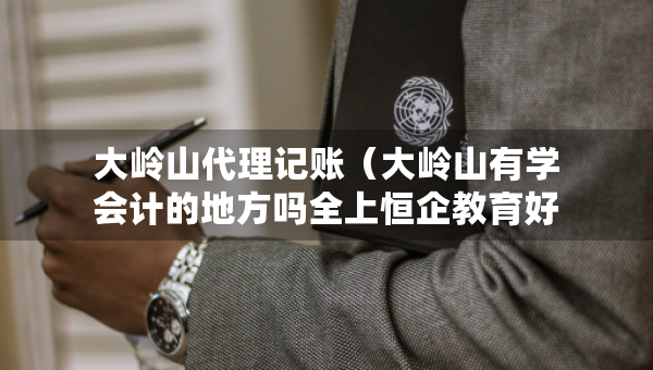 大嶺山代理記賬（大嶺山有學(xué)會計的地方嗎全上恒企教育好）