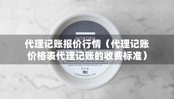 代理記賬報(bào)價(jià)行情（代理記賬價(jià)格表代理記賬的收費(fèi)標(biāo)準(zhǔn)）