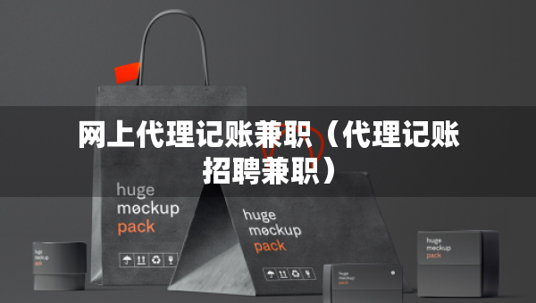 網(wǎng)上代理記賬兼職（代理記賬招聘兼職）