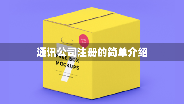 通訊公司注冊(cè)的簡單介紹