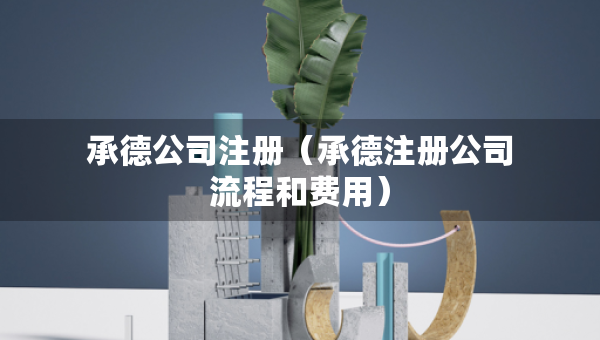 承德公司注冊（承德注冊公司流程和費(fèi)用）