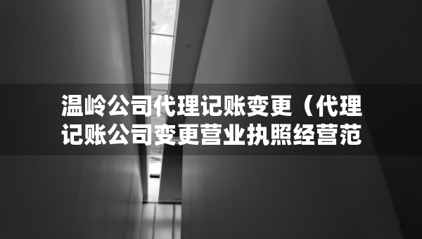 溫嶺公司代理記賬變更（代理記賬公司變更營(yíng)業(yè)執(zhí)照經(jīng)營(yíng)范圍費(fèi)用）