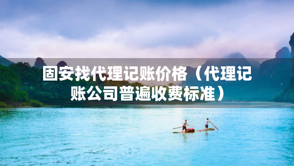 固安找代理記賬價(jià)格（代理記賬公司普遍收費(fèi)標(biāo)準(zhǔn)）