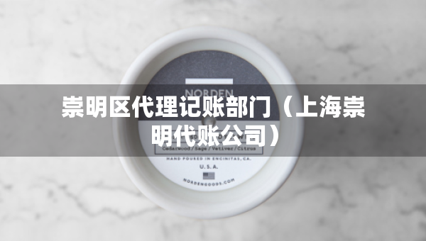 崇明區(qū)代理記賬部門（上海崇明代賬公司）