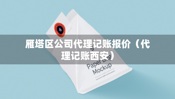 雁塔區(qū)公司代理記賬報價（代理記賬西安）