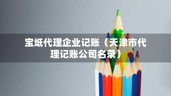 寶坻代理企業(yè)記賬（天津市代理記賬公司名錄）