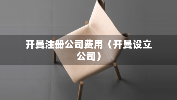 開(kāi)曼注冊(cè)公司費(fèi)用（開(kāi)曼設(shè)立公司）