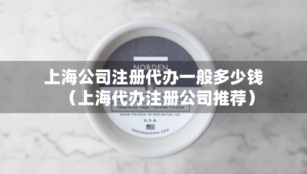 上海公司注冊代辦一般多少錢（上海代辦注冊公司推薦）